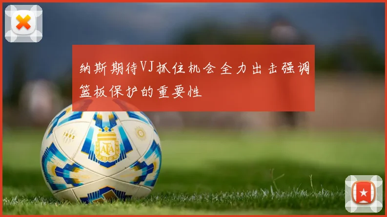 纳斯期待VJ抓住机会全力出击强调篮板保护的重要性