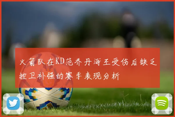 火箭队在KD范乔丹海王受伤后缺乏控卫补强的赛季表现分析
