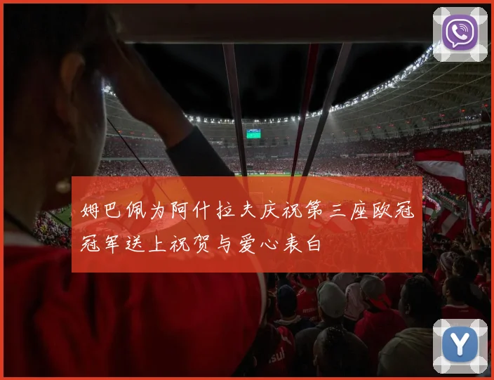姆巴佩为阿什拉夫庆祝第三座欧冠冠军送上祝贺与爱心表白