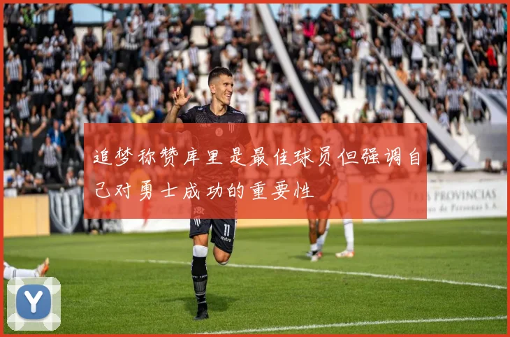 追梦称赞库里是最佳球员但强调自己对勇士成功的重要性