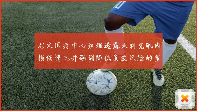 尤文医疗中心经理透露米利克肌肉损伤情况并强调降低复发风险的重要性