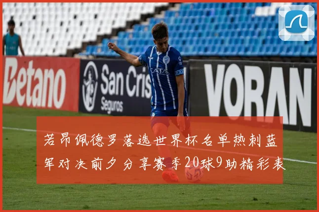 若昂佩德罗落选世界杯名单热刺蓝军对决前夕分享赛季20球9助精彩表现