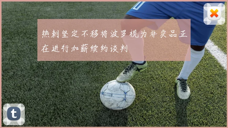 热刺坚定不移将波罗视为非卖品正在进行加薪续约谈判