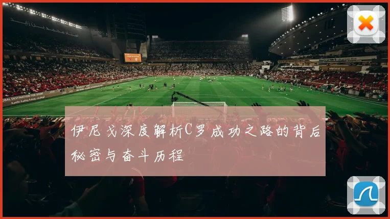 伊尼戈深度解析C罗成功之路的背后秘密与奋斗历程