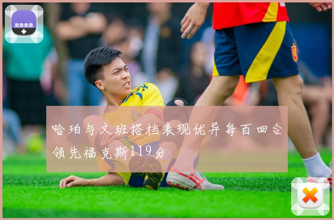 哈珀与文班搭档表现优异每百回合领先福克斯119分