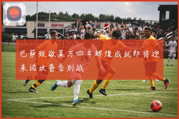 巴萨致敬莱万四年辉煌成就即将迎来诺坎普告别战